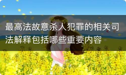 最高法故意杀人犯罪的相关司法解释包括哪些重要内容