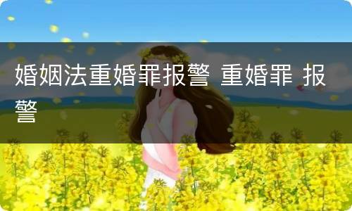 婚姻法重婚罪报警 重婚罪 报警