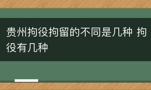 贵州拘役拘留的不同是几种 拘役有几种