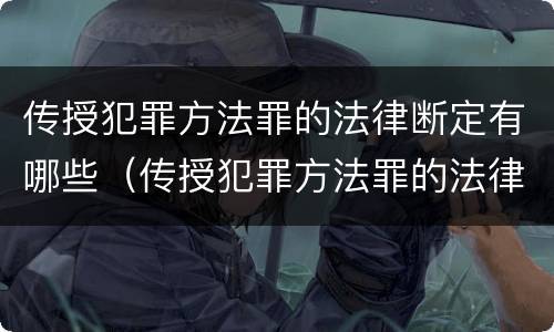 传授犯罪方法罪的法律断定有哪些（传授犯罪方法罪的法律断定有哪些情形）