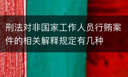 刑法对非国家工作人员行贿案件的相关解释规定有几种