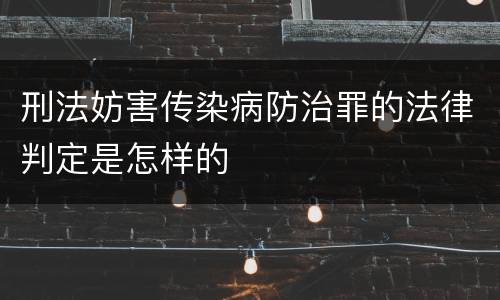 刑法妨害传染病防治罪的法律判定是怎样的