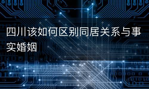 四川该如何区别同居关系与事实婚姻