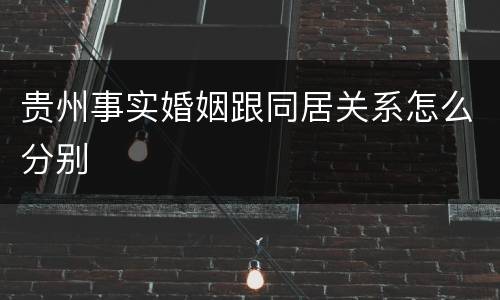 贵州事实婚姻跟同居关系怎么分别