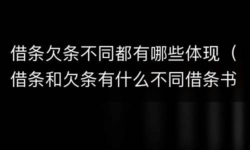 借条欠条不同都有哪些体现（借条和欠条有什么不同借条书写）