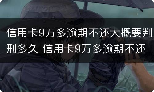 信用卡9万多逾期不还大概要判刑多久 信用卡9万多逾期不还大概要判刑多久才能减刑