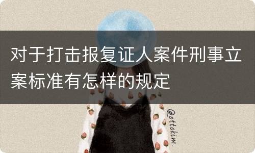 对于打击报复证人案件刑事立案标准有怎样的规定