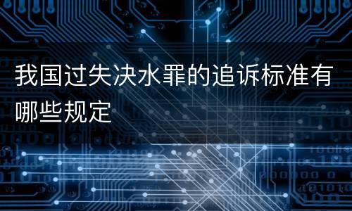 我国过失决水罪的追诉标准有哪些规定