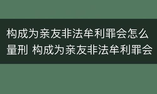 构成为亲友非法牟利罪会怎么量刑 构成为亲友非法牟利罪会怎么量刑的