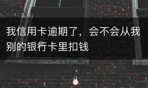 我信用卡逾期了，会不会从我别的银行卡里扣钱