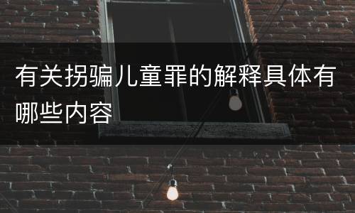有关拐骗儿童罪的解释具体有哪些内容