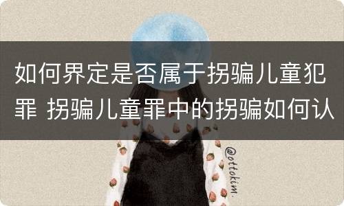 如何界定是否属于拐骗儿童犯罪 拐骗儿童罪中的拐骗如何认定