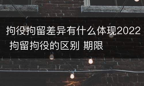 拘役拘留差异有什么体现2022 拘留拘役的区别 期限