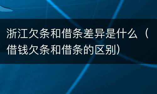 浙江欠条和借条差异是什么（借钱欠条和借条的区别）