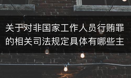 关于对非国家工作人员行贿罪的相关司法规定具体有哪些主要内容