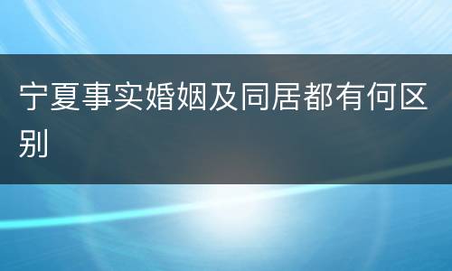宁夏事实婚姻及同居都有何区别