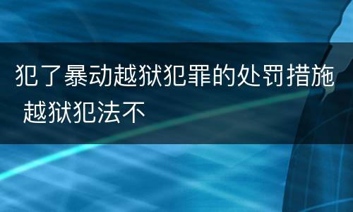 犯了暴动越狱犯罪的处罚措施 越狱犯法不