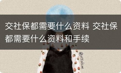 交社保都需要什么资料 交社保都需要什么资料和手续
