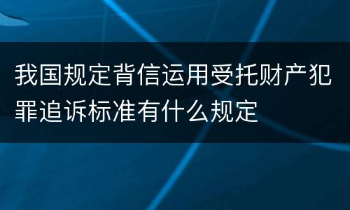 我国规定背信运用受托财产犯罪追诉标准有什么规定
