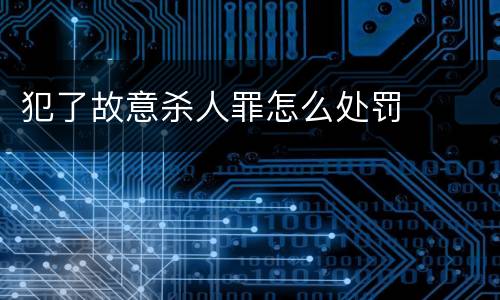 犯了故意杀人罪怎么处罚