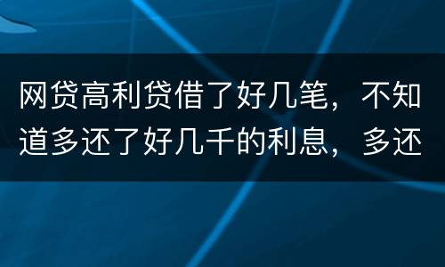 网贷高利贷借了好几笔，不知道多还了好几千的利息，多还的利息能退回来吗