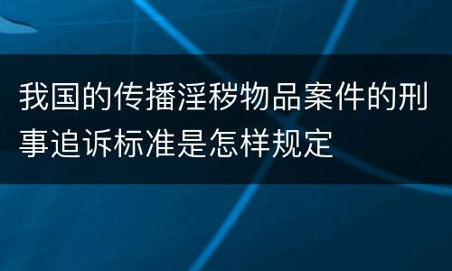 我国的传播淫秽物品案件的刑事追诉标准是怎样规定