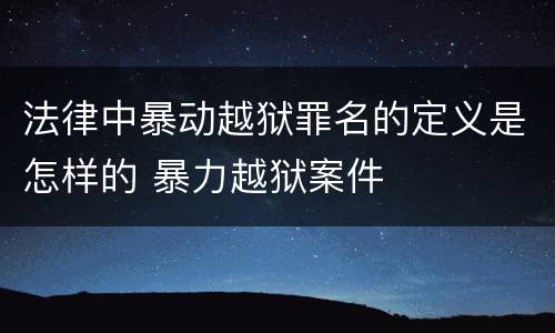 法律中暴动越狱罪名的定义是怎样的 暴力越狱案件