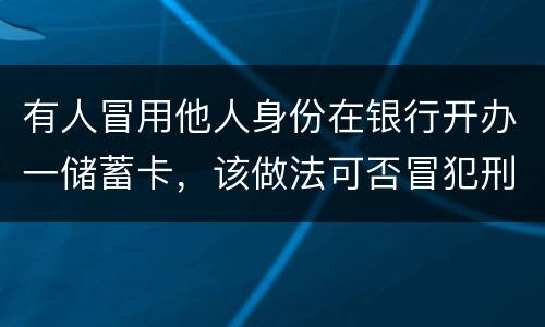 有人冒用他人身份在银行开办一储蓄卡，该做法可否冒犯刑法中有关妨碍信用卡管理罪