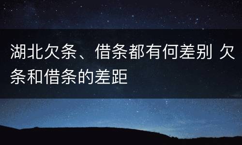 湖北欠条、借条都有何差别 欠条和借条的差距