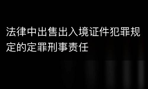 法律中出售出入境证件犯罪规定的定罪刑事责任