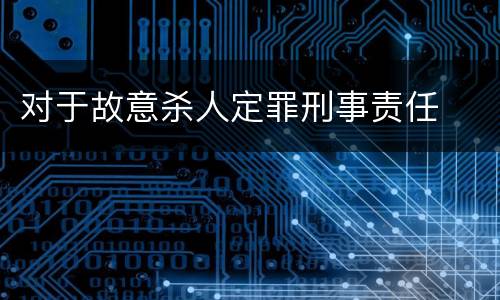 对于故意杀人定罪刑事责任