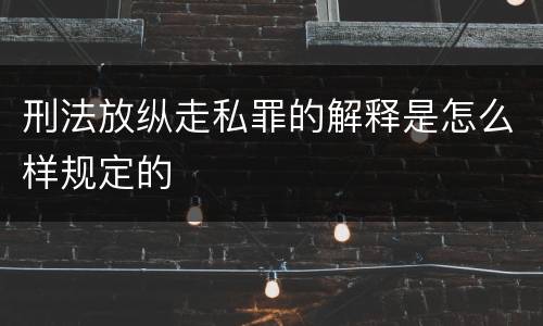 刑法放纵走私罪的解释是怎么样规定的