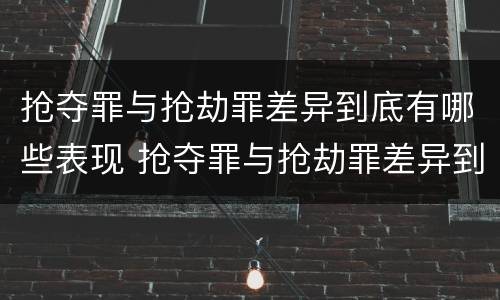 抢夺罪与抢劫罪差异到底有哪些表现 抢夺罪与抢劫罪差异到底有哪些表现呢