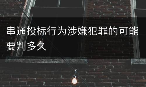 串通投标行为涉嫌犯罪的可能要判多久