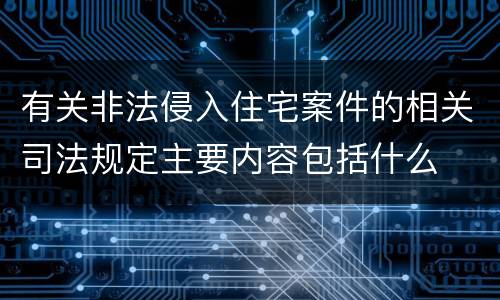 有关非法侵入住宅案件的相关司法规定主要内容包括什么