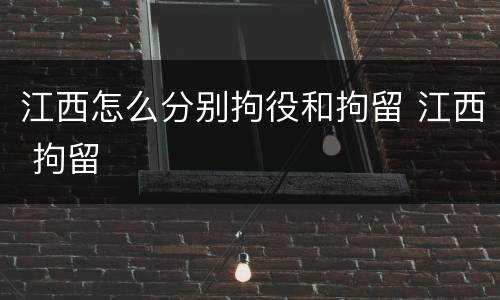 江西怎么分别拘役和拘留 江西 拘留