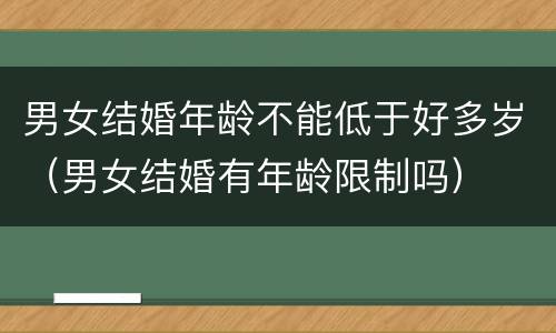 男女结婚年龄不能低于好多岁（男女结婚有年龄限制吗）