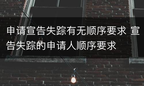 申请宣告失踪有无顺序要求 宣告失踪的申请人顺序要求