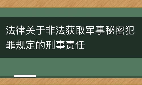 法律关于非法获取军事秘密犯罪规定的刑事责任