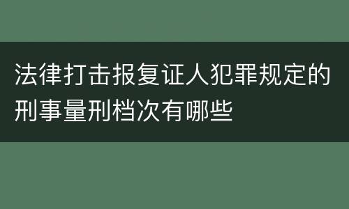 法律打击报复证人犯罪规定的刑事量刑档次有哪些