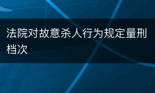 法院对故意杀人行为规定量刑档次