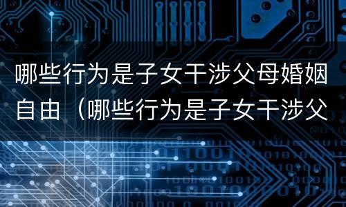 哪些行为是子女干涉父母婚姻自由（哪些行为是子女干涉父母婚姻自由的）