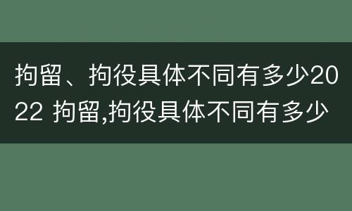 拘留、拘役具体不同有多少2022 拘留,拘役具体不同有多少2022规定