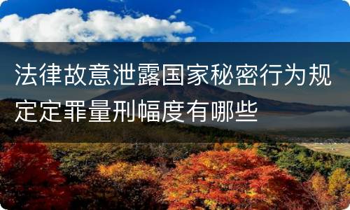 法律故意泄露国家秘密行为规定定罪量刑幅度有哪些