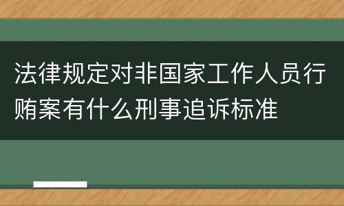 法律规定对非国家工作人员行贿案有什么刑事追诉标准