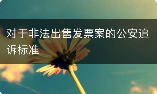 对于非法出售发票案的公安追诉标准