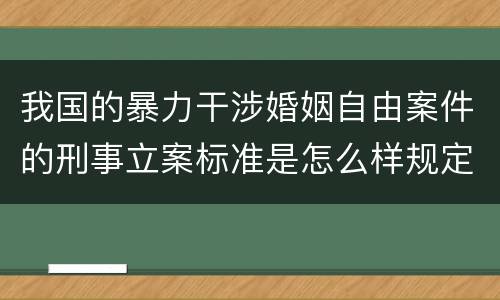 我国的暴力干涉婚姻自由案件的刑事立案标准是怎么样规定