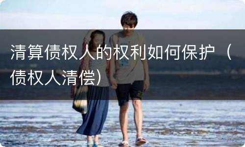 清算债权人的权利如何保护（债权人清偿）