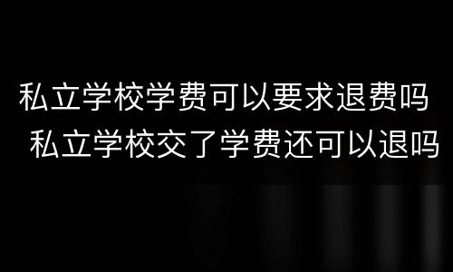 私立学校学费可以要求退费吗 私立学校交了学费还可以退吗