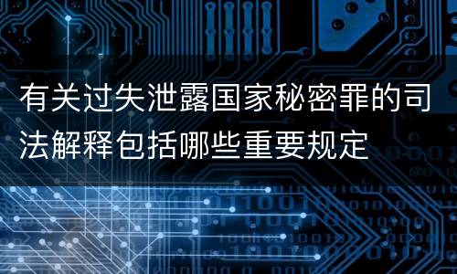 有关过失泄露国家秘密罪的司法解释包括哪些重要规定